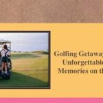 Extraordinary Stories From Golfing Getaways